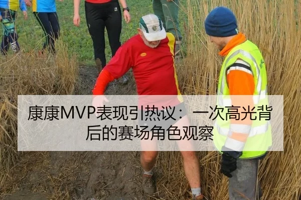 康康MVP表现引热议：一次高光背后的赛场角色观察